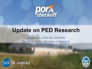 Update on PED Research
Lisa Becton, DVM, MS, DACVPM
Dir. Swine Health Information & Research
National Pork Board
 