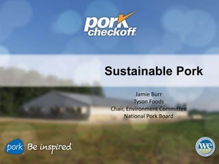 Sustainable Pork
Jamie Burr
Tyson Foods
Chair, Environment Committee
National Pork Board
 