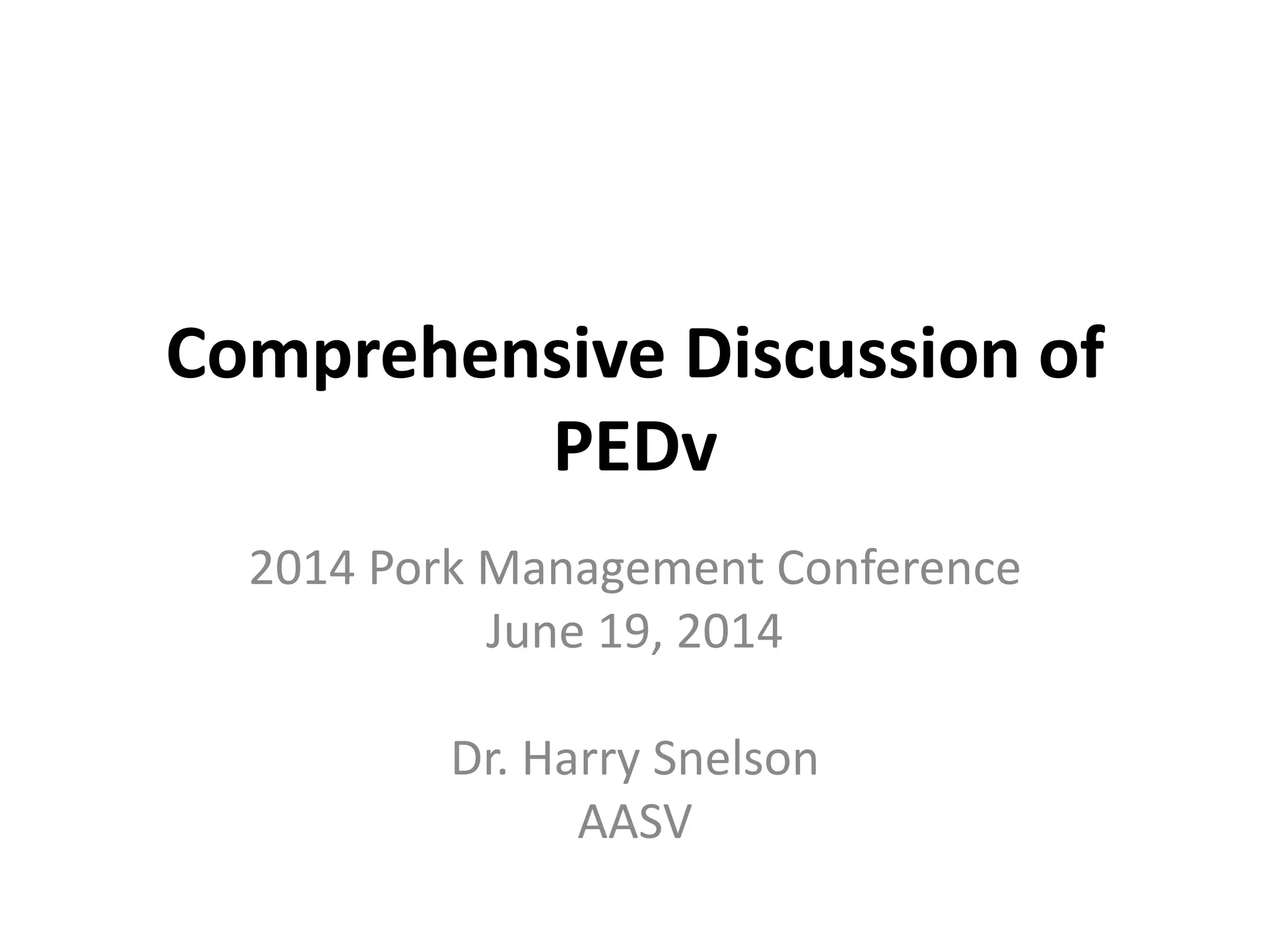 Comprehensive Discussion of
PEDv
2014 Pork Management Conference
June 19, 2014
Dr. Harry Snelson
AASV
 