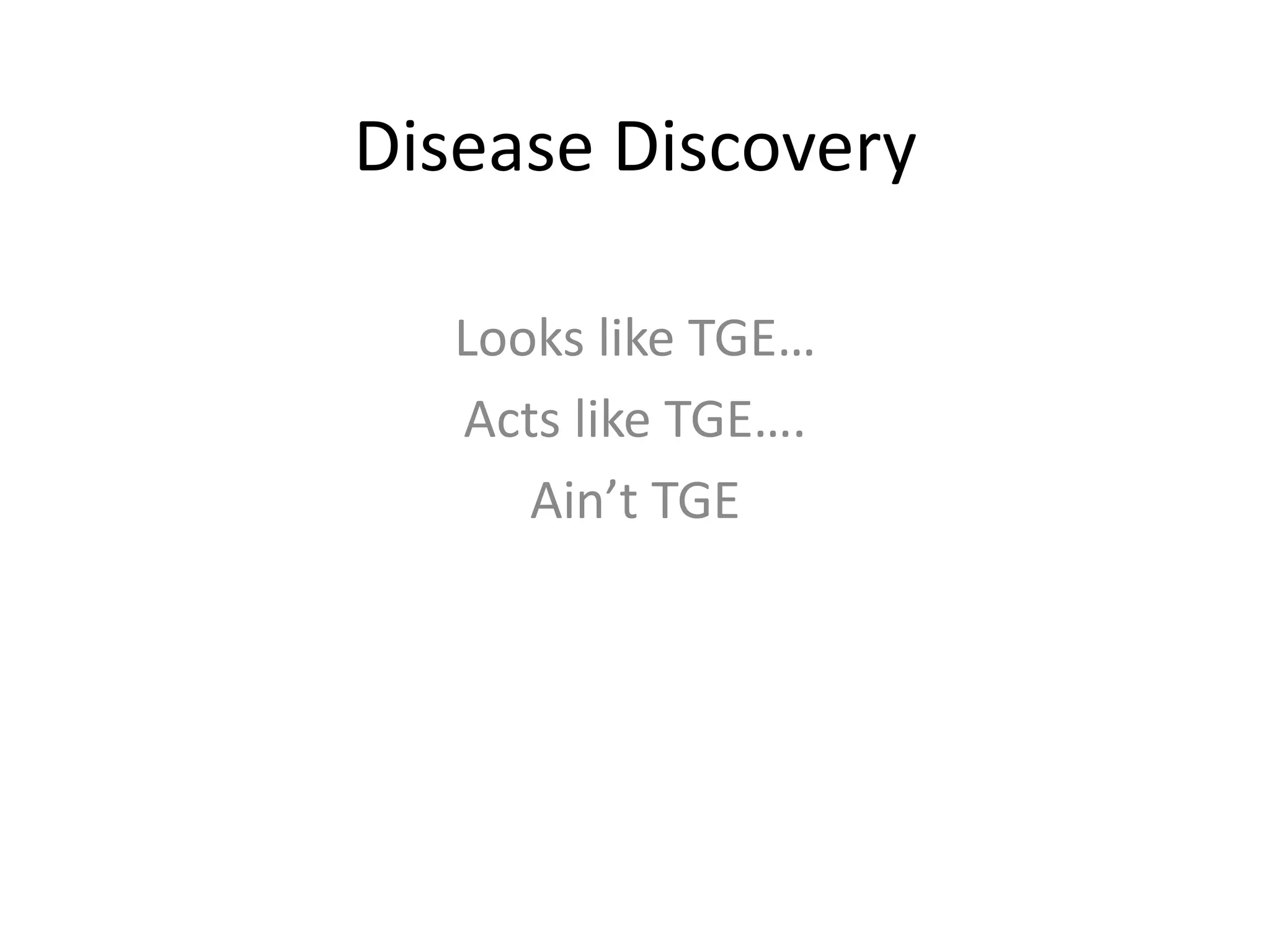 Disease Discovery
Looks like TGE…
Acts like TGE….
Ain’t TGE
 