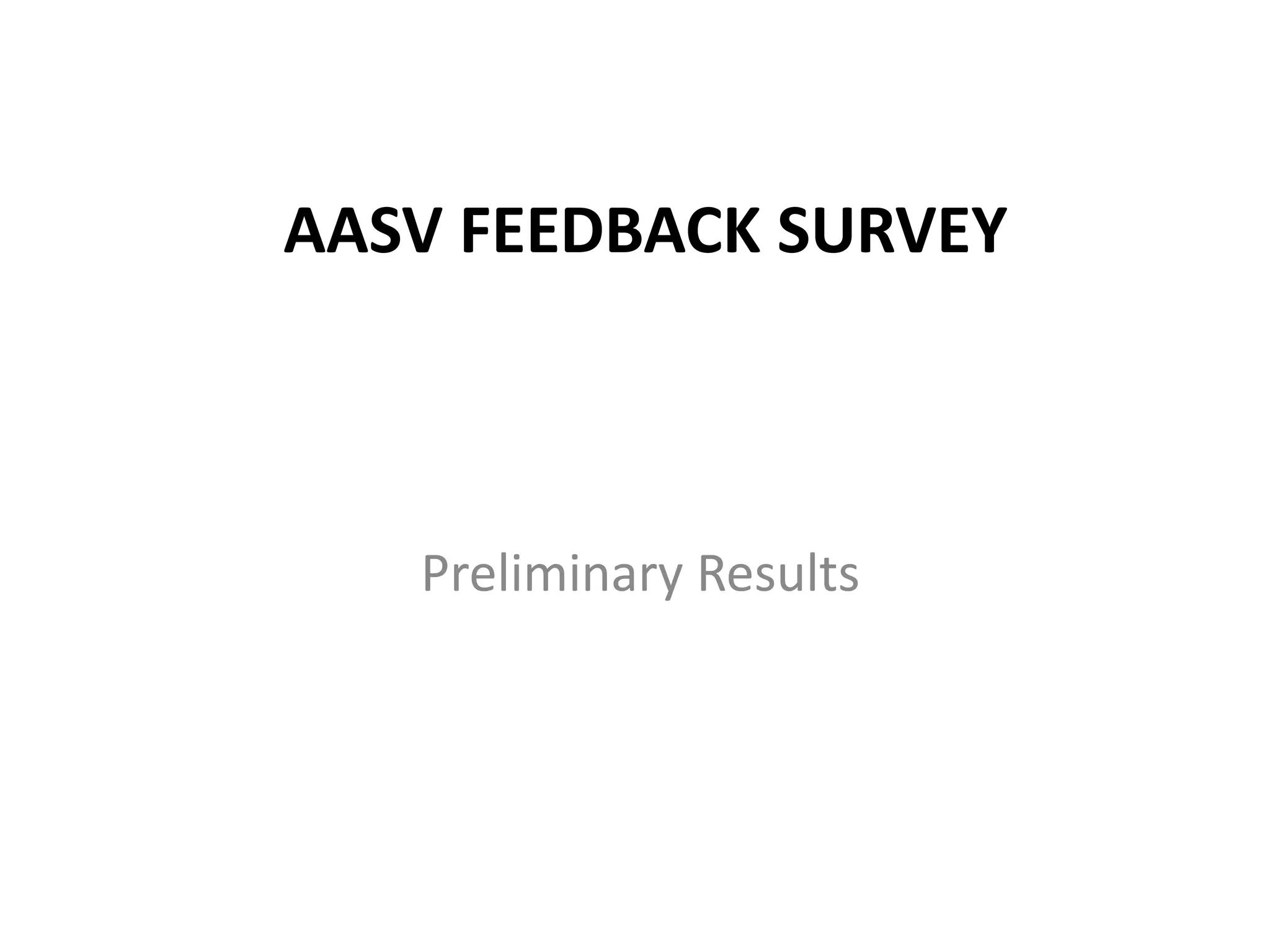 AASV FEEDBACK SURVEY
Preliminary Results
 