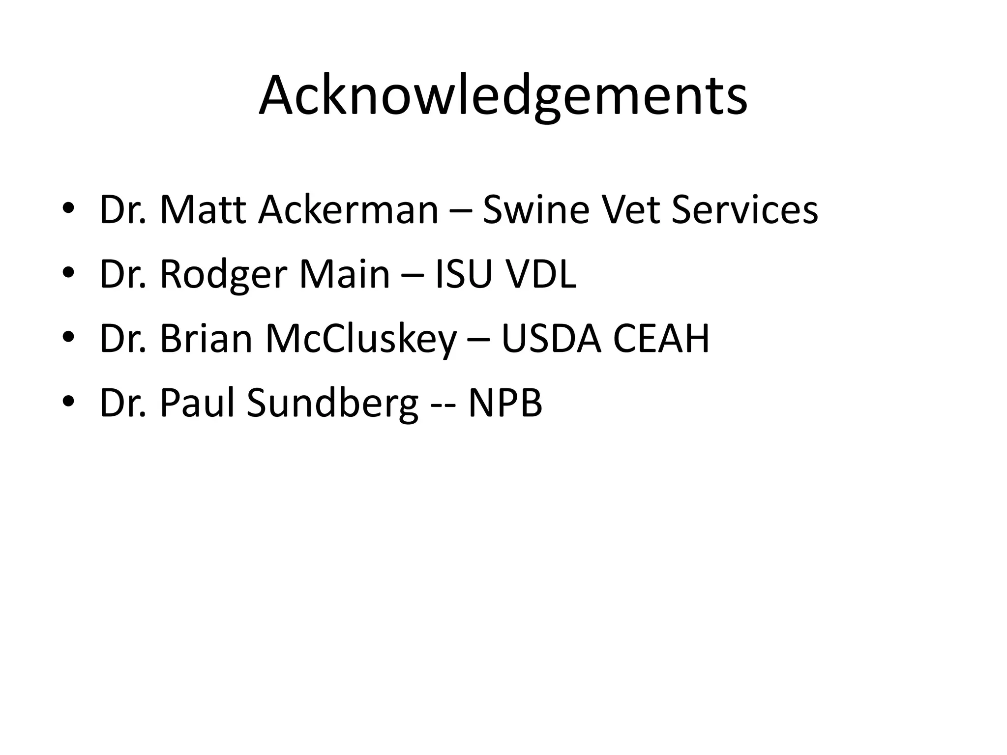 Acknowledgements
• Dr. Matt Ackerman – Swine Vet Services
• Dr. Rodger Main – ISU VDL
• Dr. Brian McCluskey – USDA CEAH
• Dr. Paul Sundberg -- NPB
 