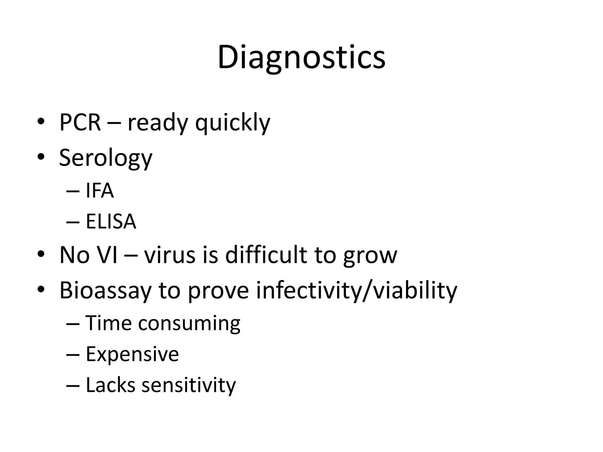 Diagnostics
• PCR – ready quickly
• Serology
– IFA
– ELISA
• No VI – virus is difficult to grow
• Bioassay to prove infectivity/viability
– Time consuming
– Expensive
– Lacks sensitivity
 