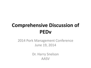 Comprehensive Discussion of
PEDv
2014 Pork Management Conference
June 19, 2014
Dr. Harry Snelson
AASV
 