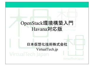 OpenStack環境構築入門
Havana対応版	
日本仮想化技術株式会社
VirtualTech.jp	
 