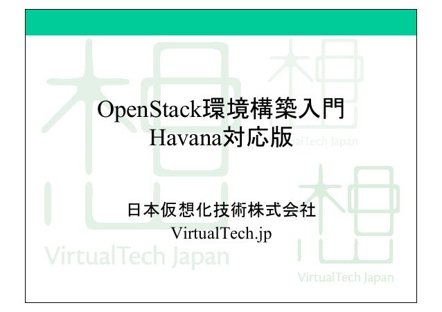OpenStack環境構築入門
Havana対応版	
日本仮想化技術株式会社
VirtualTech.jp	
 