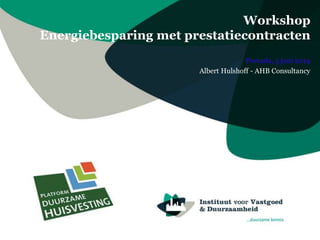 Workshop
Energiebesparing met prestatiecontracten
Provada, 5 juni 2014
Albert Hulshoff - AHB Consultancy
 
