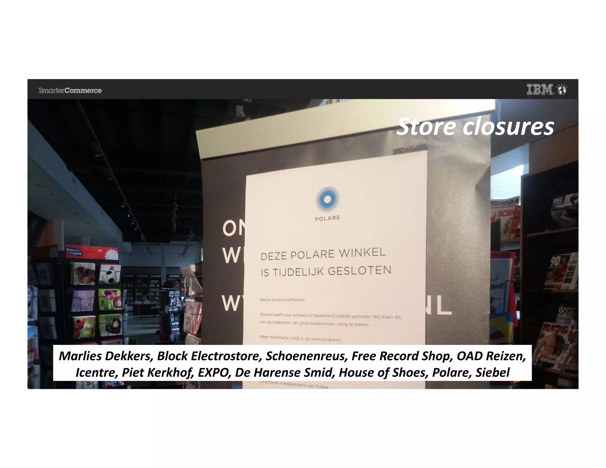 © 2014 IBM Corporation11
Marlies Dekkers, Block Electrostore, Schoenenreus, Free Record Shop, OAD Reizen,
Icentre, Piet Kerkhof, EXPO, De Harense Smid, House of Shoes, Polare, Siebel
Store closures
 