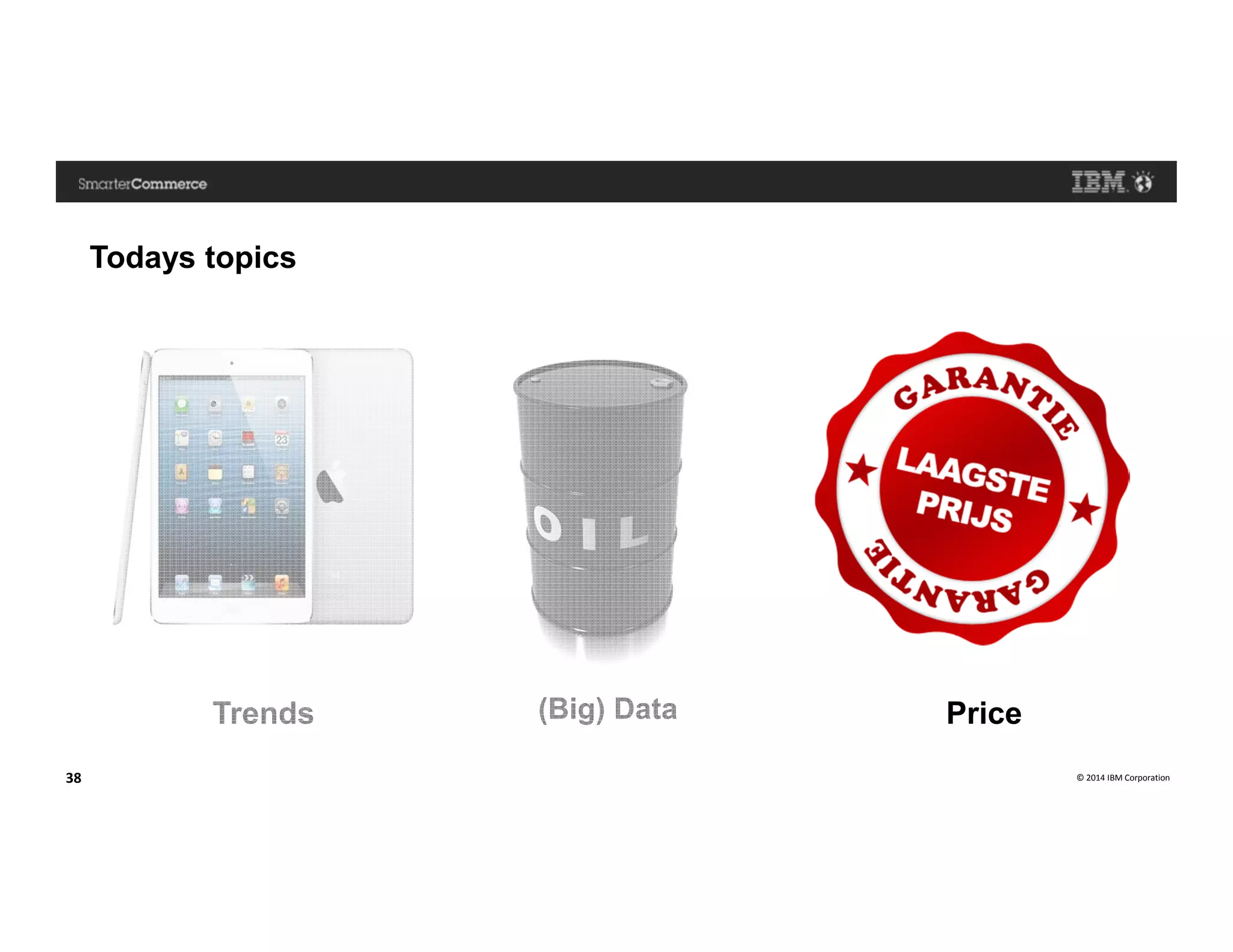 © 2014 IBM Corporation38
Todays topics
PriceTrends (Big) Data
 