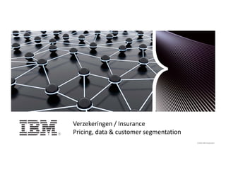 © 2014 IBM Corporation1 © 2014 IBM Corporation© 2014 IBM Corporation
Verzekeringen / Insurance
Pricing, data & customer segmentation
 