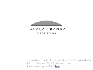 Presentation of Ilmārs Rimšēvičs, Governor of Latvijas Banka,
delivered at 6 June 2014 Press Conference.
 