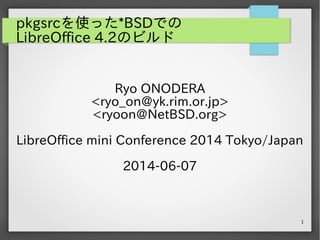1
pkgsrcを使った*BSDでの
LibreOffice 4.2のビルド
Ryo ONODERA
<ryo_on@yk.rim.or.jp>
<ryoon@NetBSD.org>
LibreOffice mini Conference 2014 Tokyo/Japan
2014-06-07
 