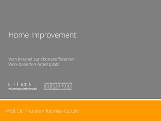 Prof. Dr. Thorsten Riemke-Gurzki 
1 
Prof. Dr. Thorsten Riemke-Gurzki 
Home Improvement 
Vom Intranet zum kosteneffizienten 
Web-basierten Arbeitsplatz  