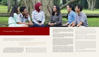 This is particularly relevant for the students we are supporting and
grooming to become the future leaders of Indonesia. We believe that being
a leader entails a strong sense of compassion and a commitment to give
back to the community.
In Akademi Siswa Bangsa Internasional, students are required to do
community service by teaching underprivileged kids in their communities
regularly. On several occasions, the students also organize bazaars to raise
funds to help victims of natural disasters.
At Universitas Siswa Bangsa Internasional (USBI), students are also
encouraged to be active in social causes through a range of activities. For
its Faculty of Education students, this includes championing the cause of
education by encouraging others to teach. In early 2013, the Sampoerna
SchoolofEducation(SSE),whichhassincebecometheFacultyofEducation
at USBI, invited a number of bloggers to talk about the importance of being
educators to affect changes and create a better world.
Those who have benefited from our student assistance can continue
to give back through Koperasi Siswa Bangsa (KSB), a student-owned
cooperative that groups students and alumni members. Aside from their
regular contribution to the cooperative, KSB alumni members conduct
a range of activities, such as visiting an orphanage, to strengthen their
social participation, Last year, KSB signed an agreement with a corporate
kepada masyarakat dengan melibatkan mereka dalam kegiatan positif.
Upaya ini sangat bermanfaat bagi para siswa yang kami bantu dan
kembangkan untuk menjadi calon pemimpin di Indonesia. Kami yakin
bahwa seorang pemimpin harus memiliki simpati dan komitmen untuk
berkontribusi kembali kepada masyarakat.
Di Akademi Siswa Bangsa Internasional, para siswa diwajibkan untuk
melayani masyarakat dengan mengajar anak-anak prasejahtera di
lingkungannya secara rutin. Di kesempatan lain, para siswa juga
menyelenggarakan bazar untuk menggalang dana bagi korban bencana
alam.
Di Universitas Siswa Bangsa Internasional (USBI), para mahasiswa juga
didorong untuk berperan aktif dalam kegiatan sosial melalui serangkaian
kegiatan. Khusus mahasiswa Faculty of Education, aktivitas ini mencakup
aksi pendidikan dengan memotivasi orang lain untuk mengajar. Di awal 2013,
Sampoerna School of Education (SSE), yang kemudian berubah menjadi
Faculty of Education USBI, mengundang sejumlah blogger untuk berdiskusi
tentang pentingnya menjadi pendidik dalam membawa perubahan dan
menciptakan dunia yang lebih baik.
Para penerima dana bantuan pendidikan dapat terus berkontribusi kembali
melalui Koperasi Siswa Bangsa (KSB), yakni sebuah koperasi siswa yang
Community Engagement
IT IS EQUALLY IMPORTANT TO US HOW TO INSTILL IN OUR BENEFICIARIES THE VALUE OF
GIVING BACK TO THE COMMUNITY BY ENGAGING THEM IN POSITIVE ACTIVITIES.
HAL YANG TIDAK KALAH PENTINGNYA ADALAH MENDORONG PARA PENERIMA
MANFAAT UNTUK BERKONTRIBUSI KEMBALI KEPADA MASYARAKAT DENGAN
MELIBATKAN MEREKA DALAM KEGIATAN POSITIF.
s a social business institution Putera Sampoerna Foundation (PSF)
works to provide opportunities for the underprivileged to attain
education and/or to empower them with the needed skills and capitals. But
equally important to us is how to instill in our beneficiaries the value of
giving back to the community by engaging them in positive activities.
ebagai institusi bisnis sosial, Putera Sampoerna Foundation (PSF)
berupaya untuk memberi peluang kepada masyarakat prasejahtera
dalam melanjutkan pendidikan dan/atau memberdayakan mereka dengan
keterampilan dan modal yang dibutuhkan. Dan yang tidak kalah pentingnya
adalah mendorong para penerima manfaat untuk berkontribusi kembali
A S
7474 75
 