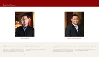 Jonathan Sampoerna is the eldest son of Putera Sampoerna. He received a degree in finance from Texas A&M University, and later worked in Hong Kong under
the guidance of Dr. Marc Faber, an internationally renowned investment strategist. He has directed the business development arm of the Sampoerna family
trading companies.
Jonathan Sampoerna adalah anak tertua Putera Sampoerna. Ia meraih gelar
di bidang keuangan dari Texas A&M University, kemudian bekerja di Hong
Kong di bawah bimbingan Dr. Marc Faber, seorang ahli strategi investasi
internasional ternama. Ia memimpin bagian pengembangan bisnis dari
perusahaan perdagangan keluarga Sampoerna.
Jonathan Bradford Sampoerna
Board of Patrons
The youngest son of Putera Sampoerna, Michael Sampoerna was the president director of PT HM Sampoerna Tbk and president commissioner of a number of
its subsidiaries. He studied at the London School of Economics and is currently the Sampoerna Strategic Group’s chief of operations.
Putra bungsu Putera Sampoerna, Michael Sampoerna adalah mantan
presiden direktur PT HM Sampoerna Tbk dan presiden komisaris dari
sejumlah anak perusahaannya. Ia menuntut ilmu di London School of
Economics, dan saat ini menjabat sebagai chief of operations, Sampoerna
Strategic Group.
Michael Sampoerna
9090 91
 