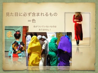 見た目に必ず含まれるもの
＝色
色がついていないものは
ありません！
 