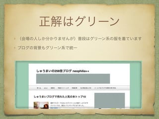 正解はグリーン
（会場の人しか分かりませんが）普段はグリーン系の服を着ています
ブログの背景もグリーン系で統一
 