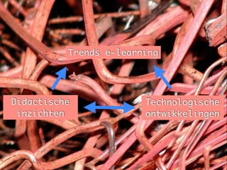 Didactische
inzichten
Technologische
ontwikkelingen
Trends e-learning
 