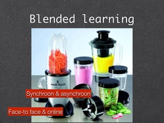 Blended learning
Face-to face & online
Synchroon & asynchroon
 