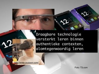 Context-aware leren
Foto: T3.com
Draagbare technologie
versterkt leren binnen
authentieke contexten,
alomtegenwoordig leren
http://www.oculusvr.com/
 