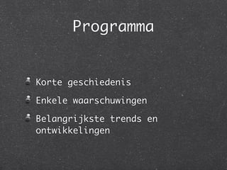 Programma
Korte geschiedenis	
Enkele waarschuwingen 	
Belangrijkste trends en
ontwikkelingen
 