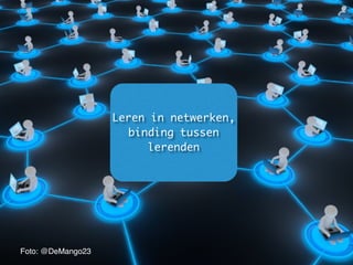 Leren in netwerken,
binding tussen
lerenden
Foto: @DeMango23
 