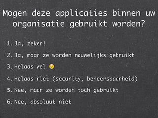 Mogen deze applicaties binnen uw
organisatie gebruikt worden?
1. Ja, zeker!	
2. Ja, maar ze worden nauwelijks gebruikt	
3. Helaas wel 😢	
4. Helaas niet (security, beheersbaarheid)	
5. Nee, maar ze worden toch gebruikt	
6. Nee, absoluut niet
 