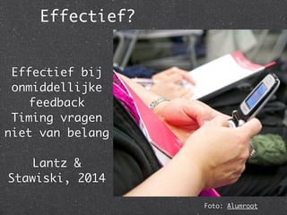 Effectief?
Foto: Alumroot
!
Effectief bij
onmiddellijke
feedback
Timing vragen
niet van belang
!
Lantz &
Stawiski, 2014
 