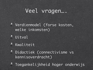 Veel vragen….
Verdienmodel (forse kosten,
welke inkomsten)	
Uitval	
Kwaliteit	
Didactiek (connectivisme vs
kennisoverdracht)	
Toegankelijkheid hoger onderwijs
 