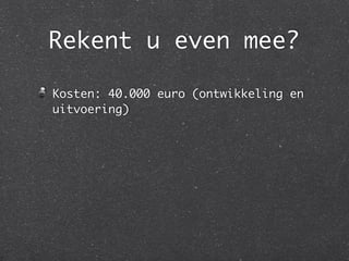 Rekent u even mee?
Kosten: 40.000 euro (ontwikkeling en
uitvoering)
 