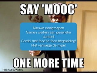 Foto: Audrey Watters
Nieuwe doelgroepen
Samen werken aan generieke
content
Combi met face-to-face begeleiding!
Niet vanwege de hype!
 