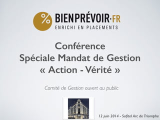 Conférence
Spéciale Mandat de Gestion
« Action - Vérité »
!
12 juin 2014 - Soﬁtel Arc de Triomphe1
Comité de Gestion ouvert au public
 
