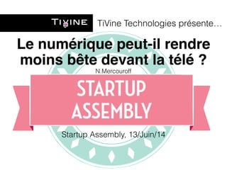 TiVine Technologies présente… 
Le numérique peut-il rendre 
moins bête devant la télé ? 
N.Mercouroff 
Startup Assembly, 13/Juin/14 
 