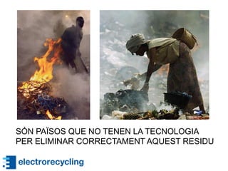 SÓN PAÏSOS QUE NO TENEN LA TECNOLOGIA
PER ELIMINAR CORRECTAMENT AQUEST RESIDU
 