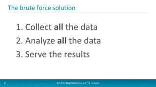 The brute force solution
1. Collect all the data
2. Analyze all the data
3. Serve the results
6/14/14 BigDataCamp LA '14 - Hsieh8
 