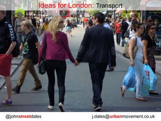 @johnstreetdales j.dales@urbanmovement.co.uk
Ideas for London: Transport
 