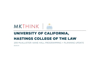 UNIVERSITY OF CALIFORNIA,
HASTINGS COLLEGE OF THE LAW
200 McALLISTER: KANE HALL PROGRAMMING + PLANNING UPDATE
06.16.14
 