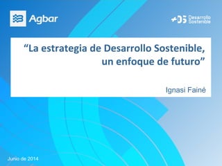 “La estrategia de Desarrollo Sostenible,
un enfoque de futuro”
Ignasi Fainé
Junio de 2014
 