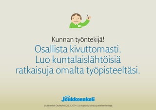 Kunnan työntekijä!
Osallista kivuttomasti.
Luo kuntalaislähtöisiä
ratkaisuja omalta työpisteeltäsi.
Joukkoenkeli Osakeyhtiö 20.3.2014. Saa kopioida, lainata ja edelleenlevittää!
 