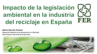 Alicia García-Franco
Federación Española de la Recuperación y el Reciclaje
XIII Congreso Internacional de Reciclaje
 
