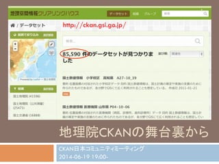 地理院CKANの舞台裏から	
CKAN日本コミュニティミーティング
2014-06-19 19:00-
http://ckan.gsi.go.jp/	
1
 