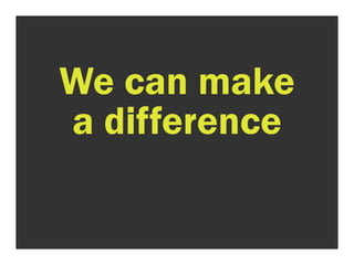 We can make 
a difference 
 