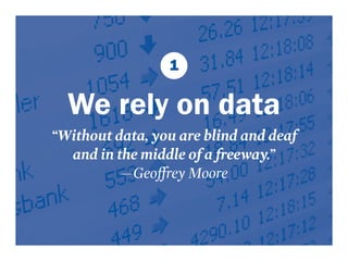 1 
We rely on data 
“Without data, you are blind and deaf 
and in the middle of a freeway.” 
—Geoffrey Moore 
 
