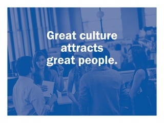 Great culture 
attracts 
great people. 
 