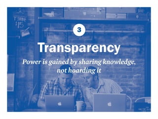 3 
Transparency 
Power is gained by sharing knowledge, 
not hoarding it 
 