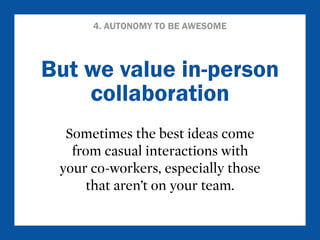 4. AUTONOMY TO BE AWESOME 
But we value in-person 
collaboration 
Sometimes the best ideas come 
from casual interactions ...