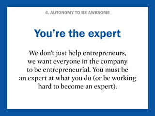 4. AUTONOMY TO BE AWESOME 
You’re the expert 
We don’t just help entrepreneurs, 
we want everyone in the company 
to be en...