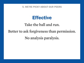 5. WE’RE PICKY ABOUT OUR PEERS 
Effective 
Take the ball and run. 
Better to ask forgiveness than permission. 
No analysis...