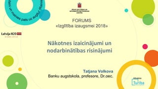 Nākotnes izaicinājumi un
nodarbinātības risinājumi
FORUMS
«Izglītība izaugsmei 2018»
Tatjana Volkova
Banku augstskola, profesore, Dr.oec. Atbalsta:
 