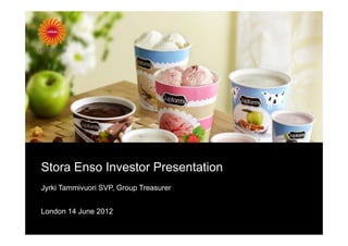 Stora Enso Investor Presentation
Jyrki Tammivuori SVP, Group Treasurer


London 14 June 2012
 